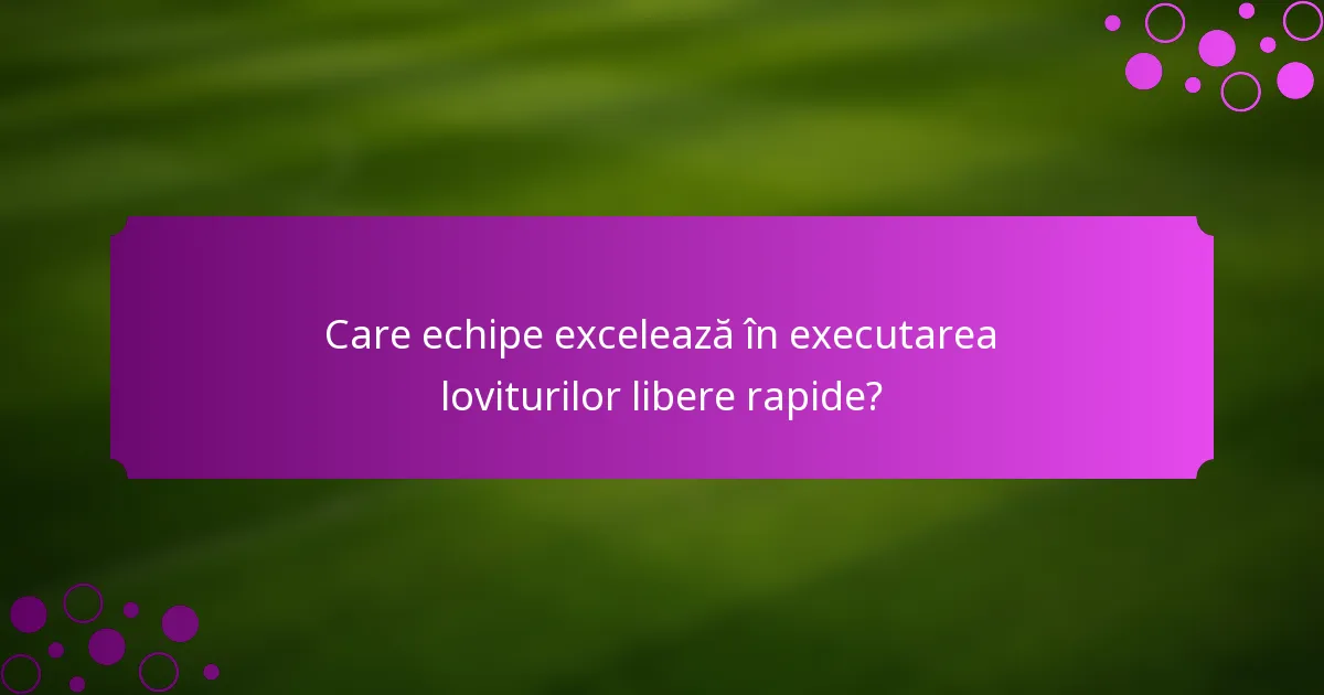 Care echipe excelează în executarea loviturilor libere rapide?