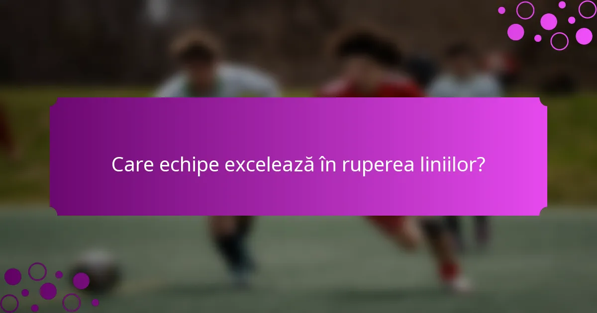 Care echipe excelează în ruperea liniilor?