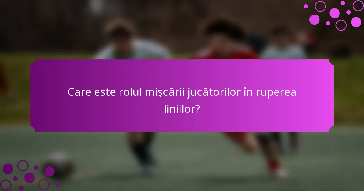 Care este rolul mișcării jucătorilor în ruperea liniilor?