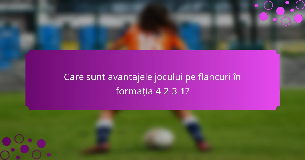 Care sunt avantajele jocului pe flancuri în formația 4-2-3-1?