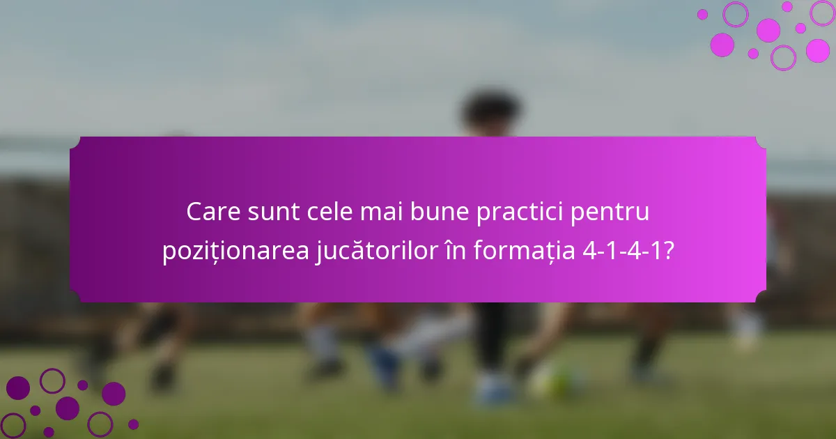 Care sunt cele mai bune practici pentru poziționarea jucătorilor în formația 4-1-4-1?