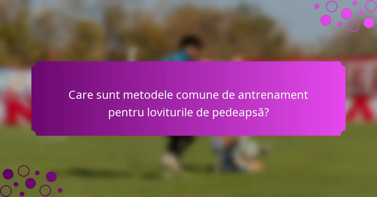 Care sunt metodele comune de antrenament pentru loviturile de pedeapsă?