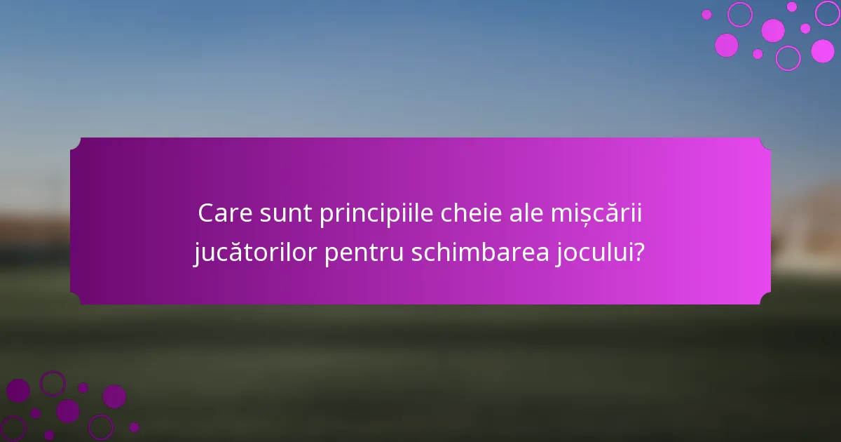 Care sunt principiile cheie ale mișcării jucătorilor pentru schimbarea jocului?