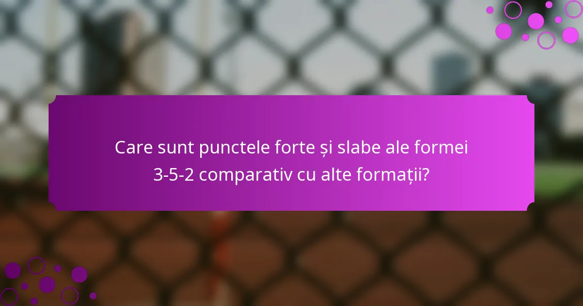 Care sunt punctele forte și slabe ale formei 3-5-2 comparativ cu alte formații?