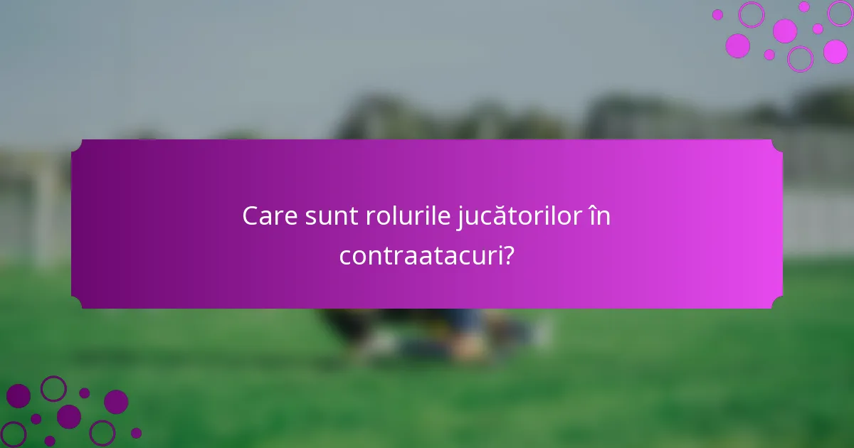 Care sunt rolurile jucătorilor în contraatacuri?