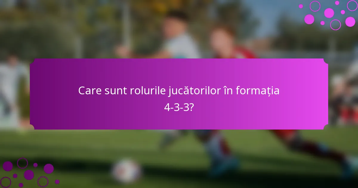 Care sunt rolurile jucătorilor în formația 4-3-3?