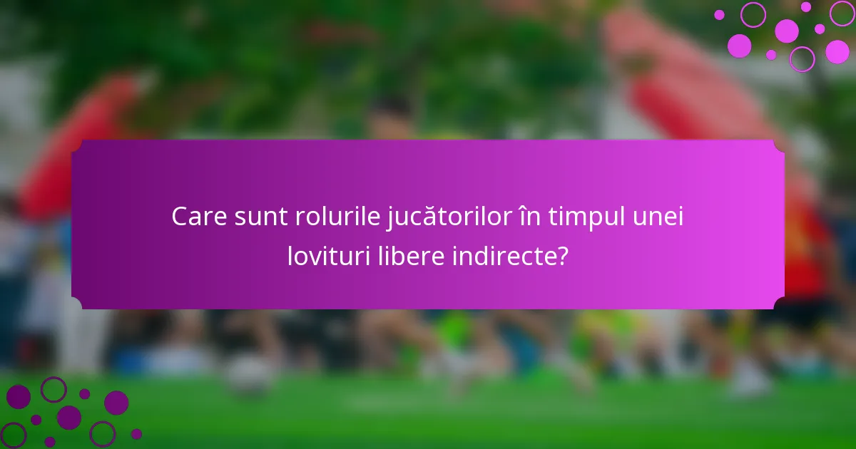 Care sunt rolurile jucătorilor în timpul unei lovituri libere indirecte?
