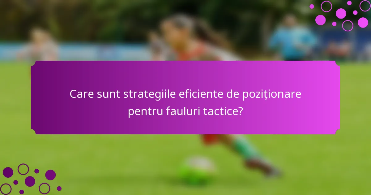 Care sunt strategiile eficiente de poziționare pentru fauluri tactice?