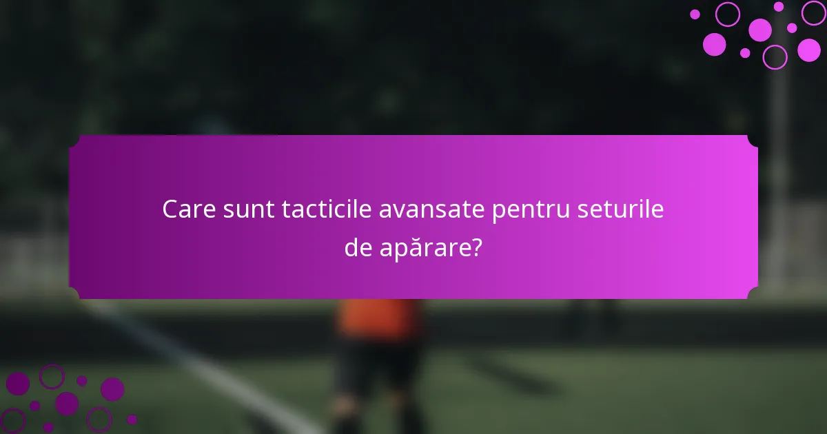 Care sunt tacticile avansate pentru seturile de apărare?