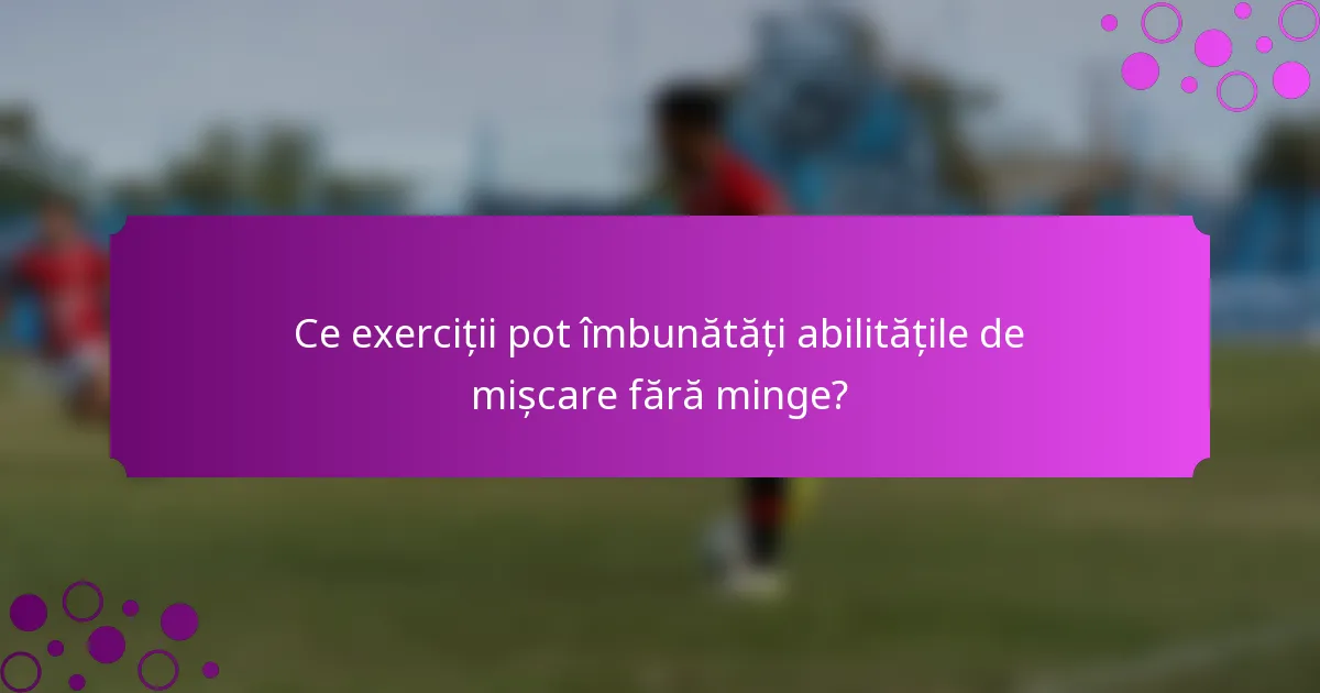 Ce exerciții pot îmbunătăți abilitățile de mișcare fără minge?
