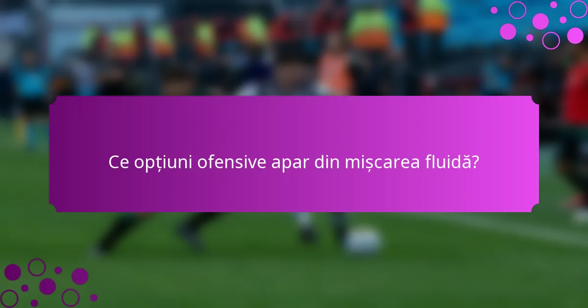 Ce opțiuni ofensive apar din mișcarea fluidă?