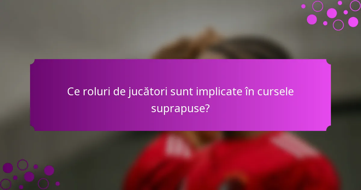 Ce roluri de jucători sunt implicate în cursele suprapuse?