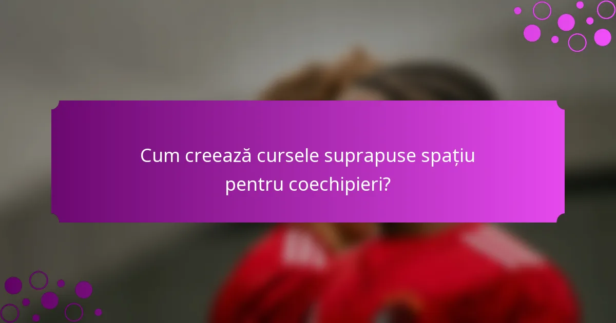 Cum creează cursele suprapuse spațiu pentru coechipieri?