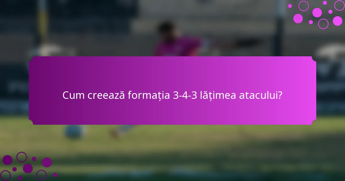 Cum creează formația 3-4-3 lățimea atacului?