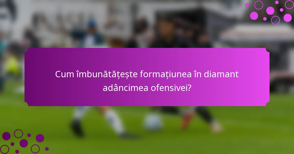 Cum îmbunătățește formațiunea în diamant adâncimea ofensivei?