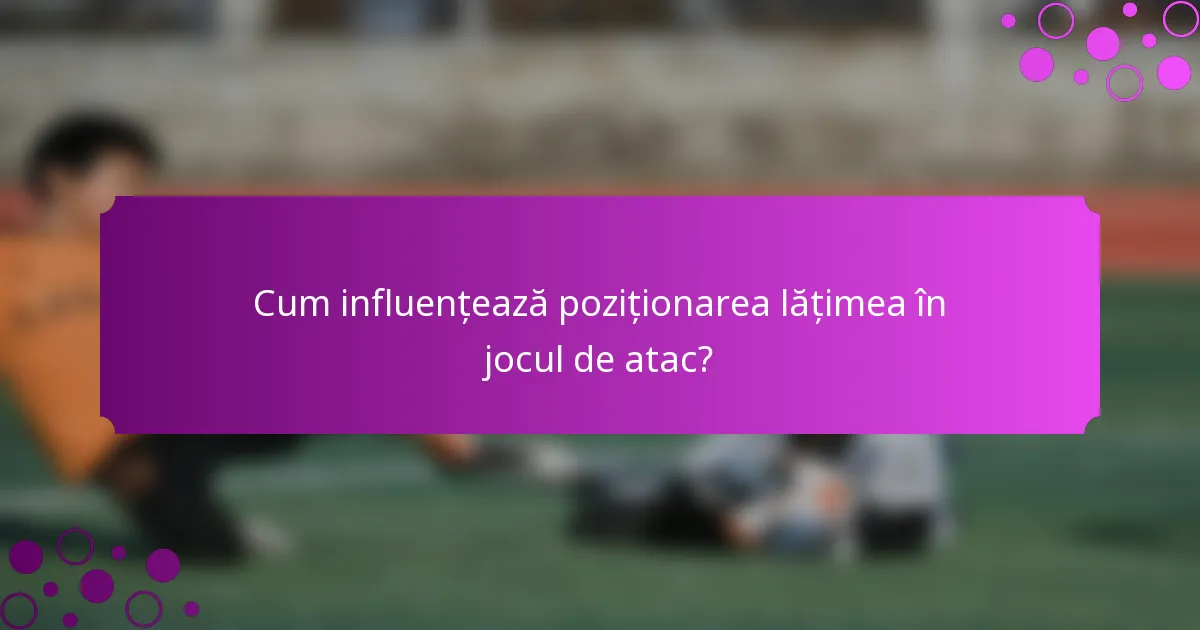 Cum influențează poziționarea lățimea în jocul de atac?