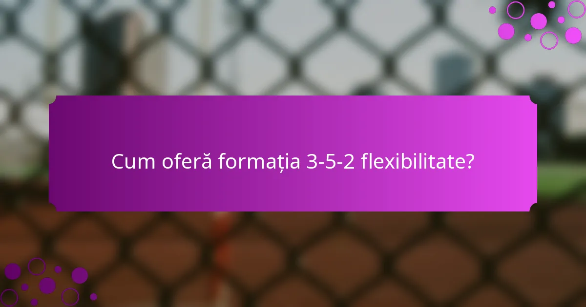 Cum oferă formația 3-5-2 flexibilitate?