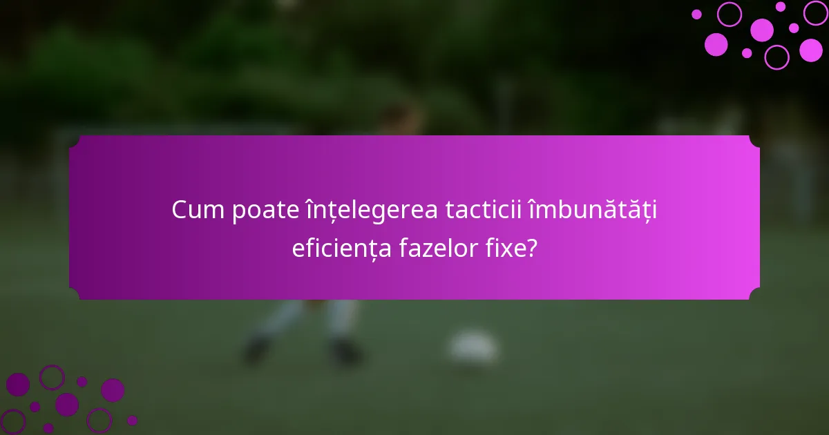 Cum poate înțelegerea tacticii îmbunătăți eficiența fazelor fixe?
