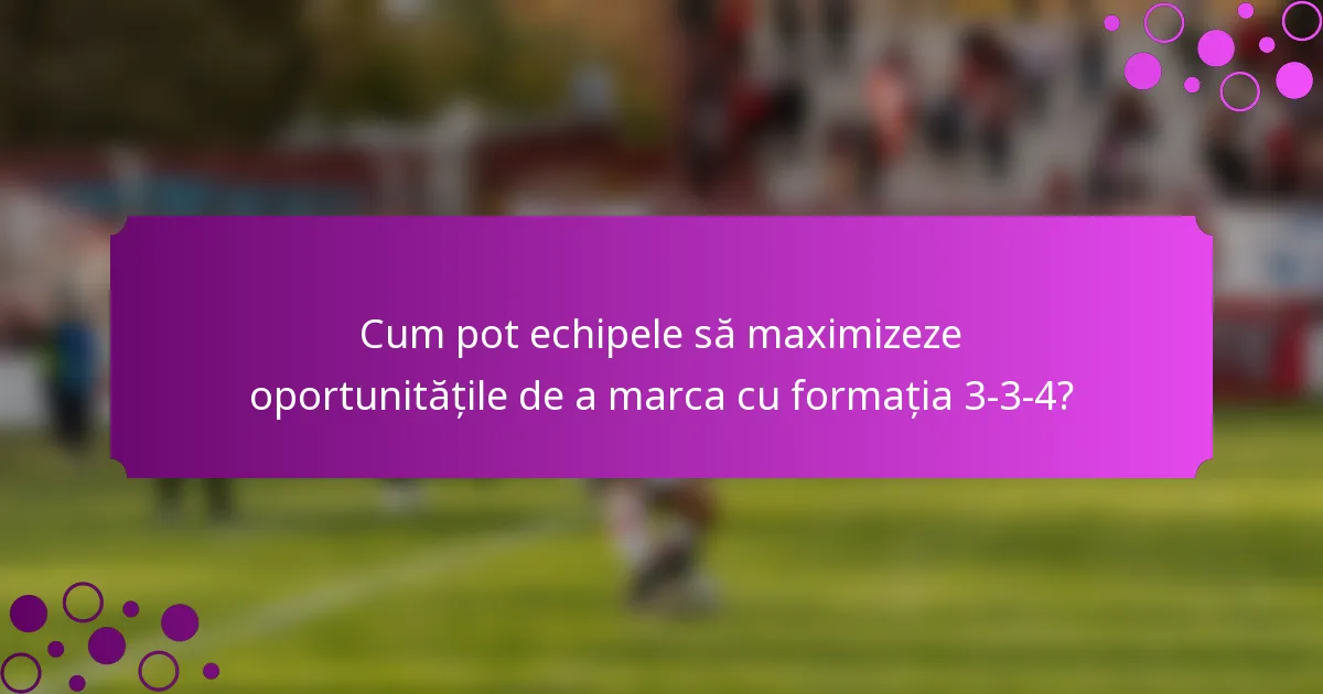 Cum pot echipele să maximizeze oportunitățile de a marca cu formația 3-3-4?