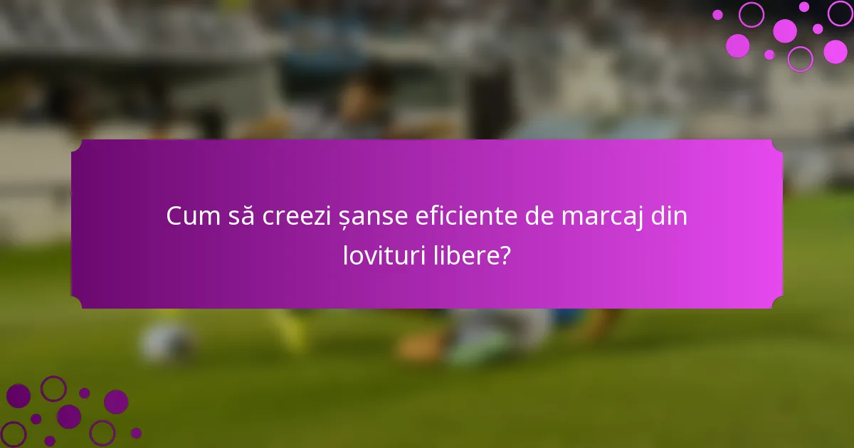 Cum să creezi șanse eficiente de marcaj din lovituri libere?