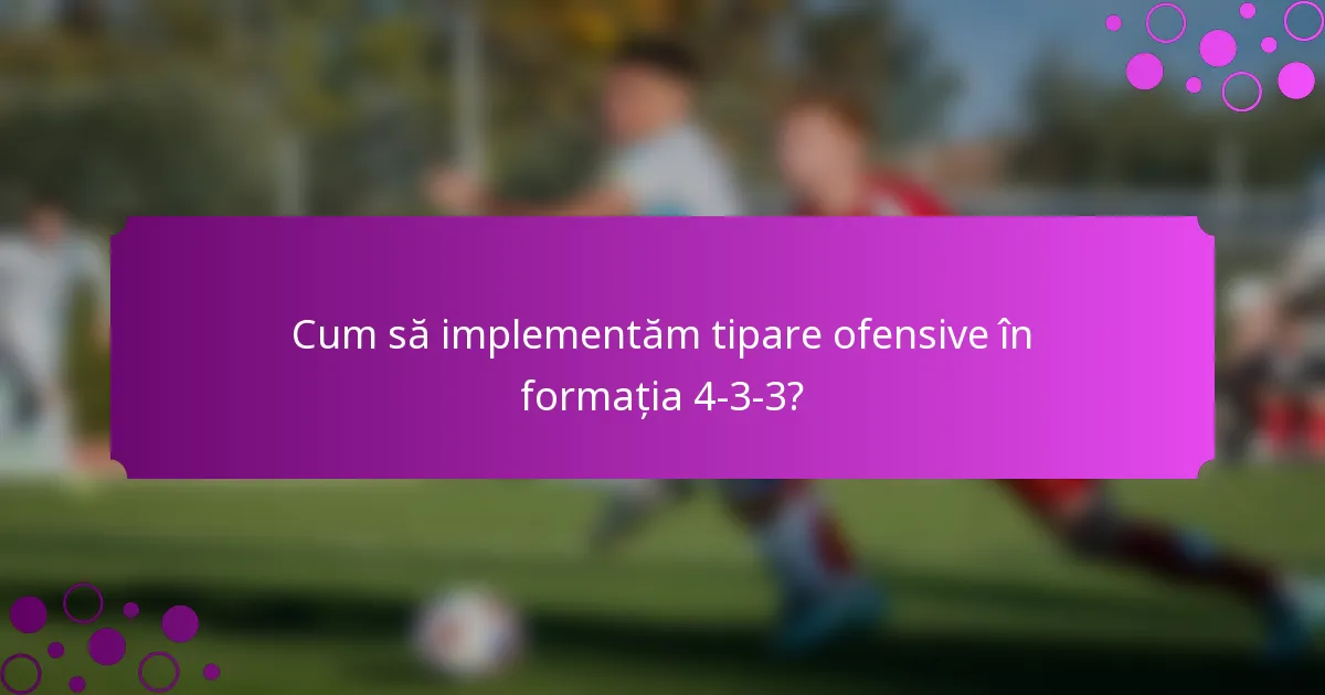 Cum să implementăm tipare ofensive în formația 4-3-3?