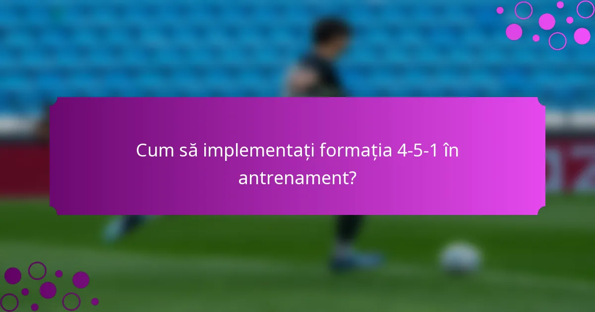Cum să implementați formația 4-5-1 în antrenament?