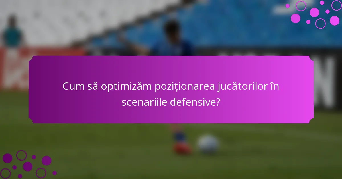 Cum să optimizăm poziționarea jucătorilor în scenariile defensive?