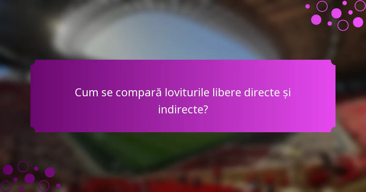 Cum se compară loviturile libere directe și indirecte?