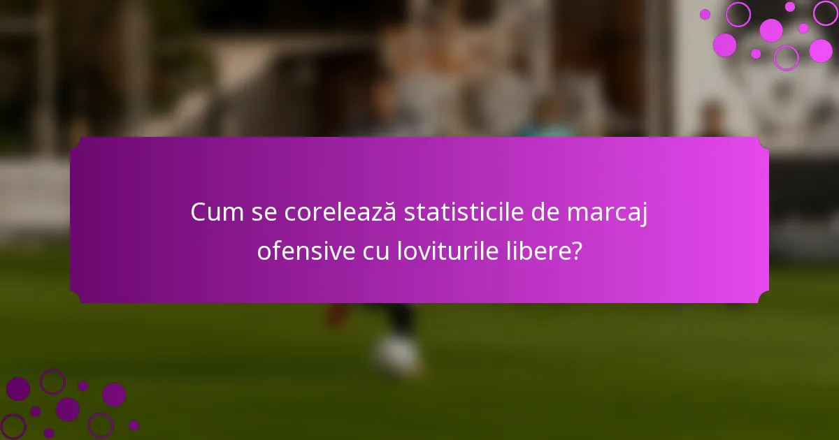 Cum se corelează statisticile de marcaj ofensive cu loviturile libere?