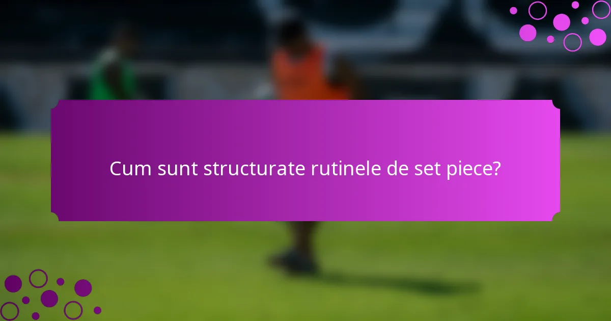 Cum sunt structurate rutinele de set piece?